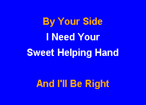 By Your Side
I Need Your

Sweet Helping Hand

And I'll Be Right