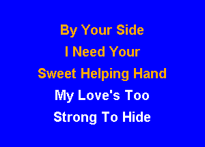 By Your Side
I Need Your

Sweet Helping Hand
My Love's Too
Strong To Hide