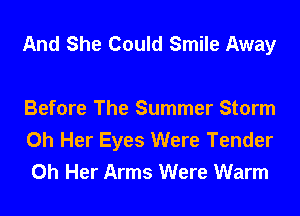 And She Could Smile Away

Before The Summer Storm
0h Her Eyes Were Tender
0h Her Arms Were Warm