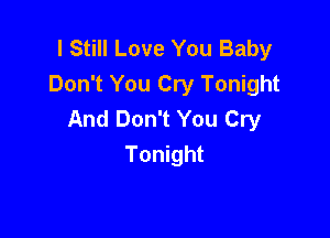 I Still Love You Baby
Don't You Cry Tonight
And Don't You Cry

Tonight