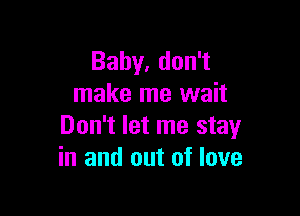 Bahy,don1
make me wait

Don't let me stay
in and out of love