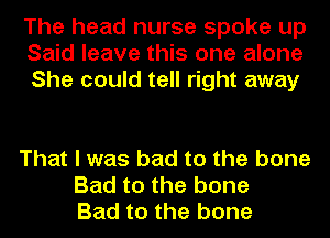 The head nurse spoke up
Said leave this one alone
She could tell right away

That I was bad to the bone
Bad to the bone
Bad to the bone