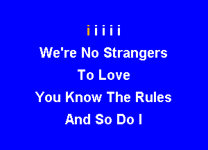 We're No Strangers

To Love
You Know The Rules
And So Do I