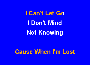 I Can't Let Go
I Don't Mind

Not Knowing

Cause When I'm Lost