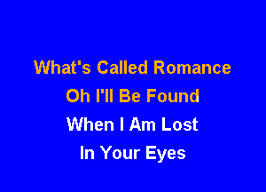 What's Called Romance
0h I'll Be Found

When I Am Lost
In Your Eyes