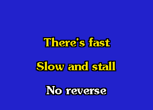 There's fast

Slow and stall

No reverse