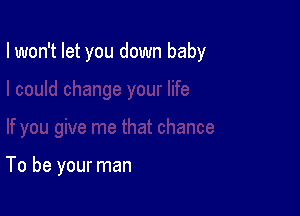 I won't let you down baby

To be your man