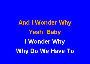 And I Wonder Why
Yeah Baby

I Wonder Why
Why Do We Have To