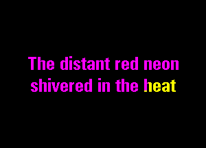 The distant red neon

shivered in the heat