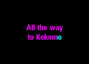All the way

to Kokomo
