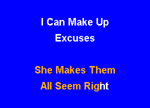I Can Make Up
Excuses

She Makes Them
All Seem Right