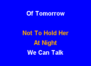Of Tomorrow

Not To Hold Her

At Night
We Can Talk