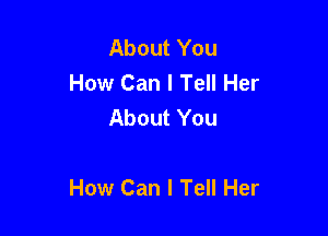 About You
How Can I Tell Her
About You

How Can I Tell Her