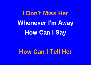 I Don't Miss Her
Whenever I'm Away

How Can I Say

How Can I Tell Her