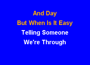 And Day
But When Is It Easy

Telling Someone
We're Through