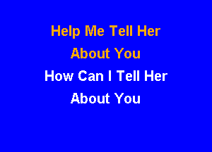 Help Me Tell Her
AboutYou
How Can I Tell Her

About You