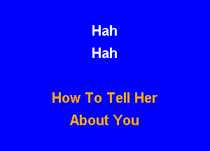 Hah
Hah

How To Tell Her
About You