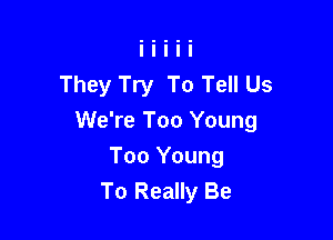 They Try To Tell Us

We're Too Young

Too Young
To Really Be