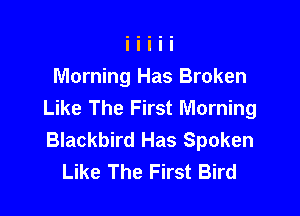 Morning Has Broken
Like The First Morning

Blackbird Has Spoken
Like The First Bird