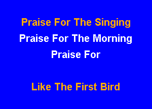 Praise For The Singing
Praise For The Morning

Praise For

Like The First Bird