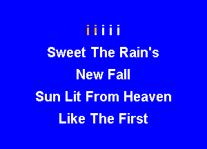 Sweet The Rain's
New Fall

Sun Lit From Heaven
Like The First