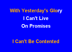 With Yesterday's Glory
I Can't Live

On Promises

I Can't Be Contented