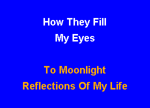 How They Fill
My Eyes

To Moonlight
Reflections Of My Life