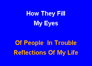 How They Fill
My Eyes

Of People In Trouble
Reflections Of My Life