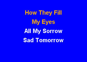 How They Fill
My Eyes

All My Sorrow

Sad Tomorrow