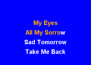 My Eyes

All My Sorrow

Sad Tomorrow
Take Me Back