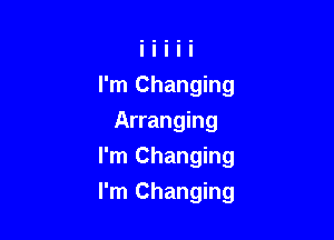 I'm Changing
Arranging
I'm Changing

I'm Changing