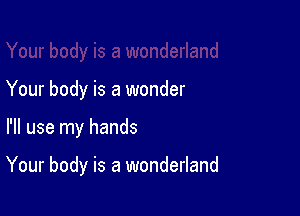 Your body is a wonder

I'll use my hands

Your body is a wonderland