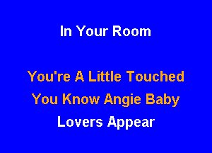 In Your Room

You're A Little Touched

You Know Angie Baby
Lovers Appear
