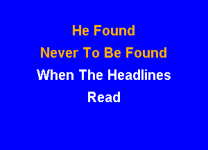 He Found
Never To Be Found
UVhen'ThelieadHnes

Read