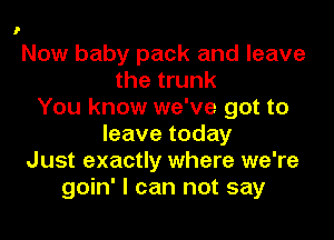 Now baby pack and leave
the trunk
You know we've got to
leave today
Just exactly where we're
goin' I can not say