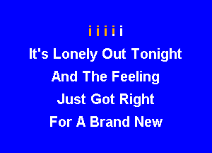 It's Lonely Out Tonight
And The Feeling

Just Got Right
For A Brand New