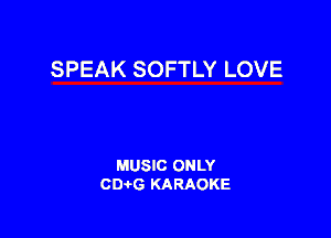 SPEAK SOFTLY LOVE

MUSIC ONLY
CIMG KARAOKE