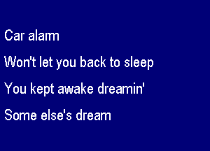 Car alalm

Won't let you back to sleep

You kept awake dreamin'

Some else's dream