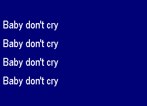 Baby don't cry
Baby don't cry
Baby don't cry

Baby don't cry