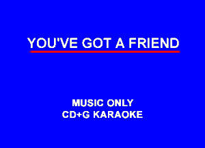 YOU'VE GOT A FRIEND

MUSIC ONLY
CIMG KARAOKE
