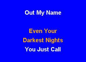 Out My Name

Even Your
Darkest Nights
You Just Call