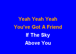 Yeah Yeah Yeah
You've Got A Friend

If The Sky
Above You