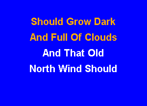 Should Grow Dark
And Full Of Clouds
And That Old

North Wind Should