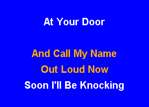 At Your Door

And Call My Name

Out Loud Now
Soon I'll Be Knocking