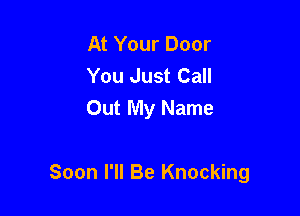 At Your Door
You Just Call
Out My Name

Soon I'll Be Knocking