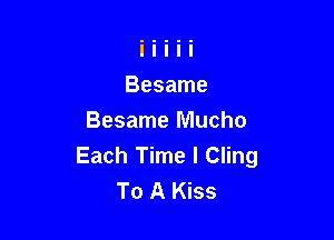 Besame Mucho
Each Time I Cling
To A Kiss