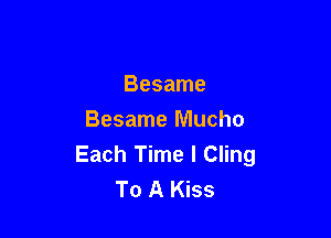 Besame

Besame Mucho
Each Time I Cling
To A Kiss