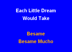 Each Little Dream
Would Take

Besame
Besame Mucho
