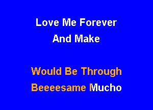 Love Me Forever
And Make

Would Be Through
Beeeesame Mucho