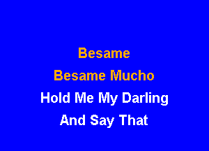 Besame

Besame Mucho
Hold Me My Darling
And Say That